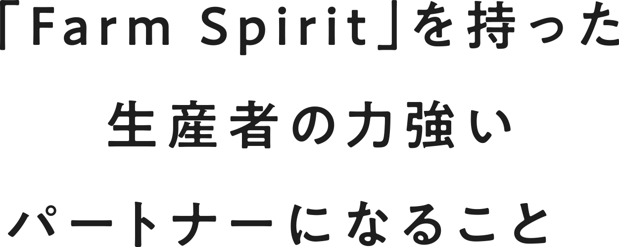 「Farm Spirit」を持った生産者の力強いパートナーになること