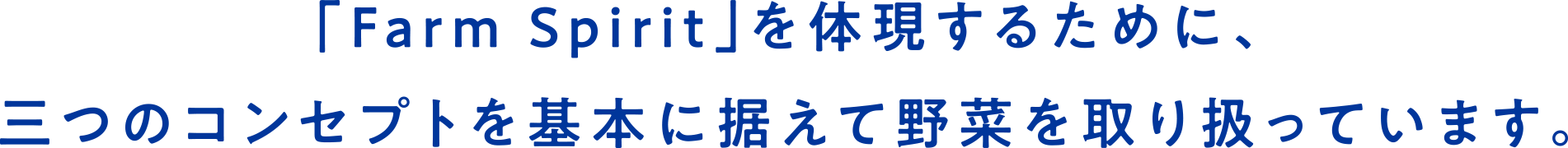 「Farm Spirit」を体現するために、三つのコンセプトを基本に据えて野菜を取り扱っています。