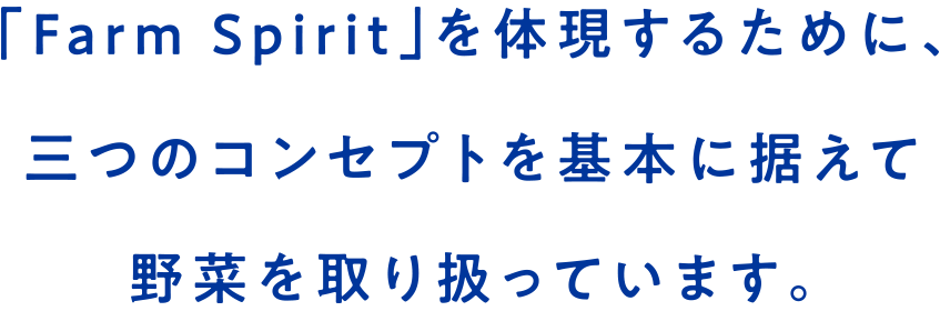 「Farm Spirit」を体現するために、三つのコンセプトを基本に据えて野菜を取り扱っています。